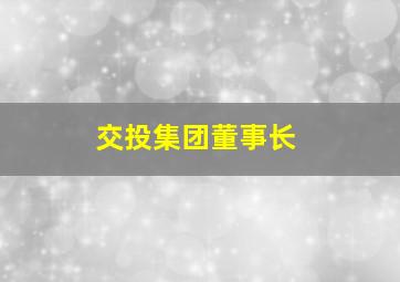 交投集团董事长