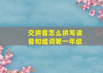 交拼音怎么拼写读音和组词呢一年级