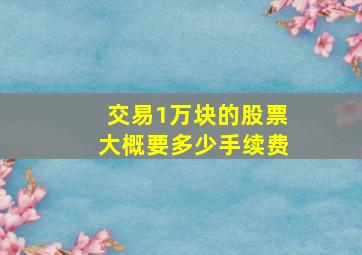 交易1万块的股票大概要多少手续费