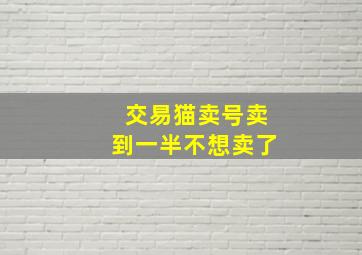 交易猫卖号卖到一半不想卖了