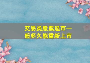 交易类股票退市一般多久能重新上市