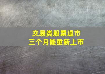 交易类股票退市三个月能重新上市