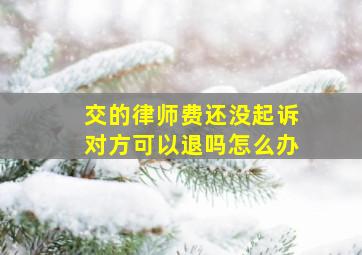 交的律师费还没起诉对方可以退吗怎么办