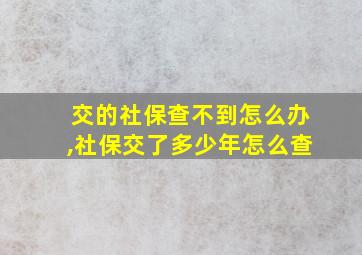 交的社保查不到怎么办,社保交了多少年怎么查