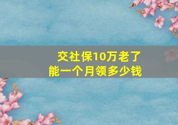 交社保10万老了能一个月领多少钱