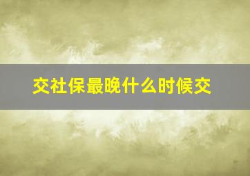 交社保最晚什么时候交