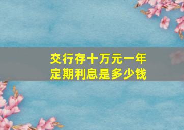 交行存十万元一年定期利息是多少钱