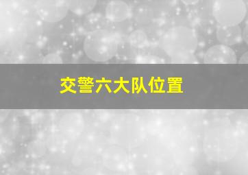 交警六大队位置