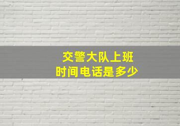 交警大队上班时间电话是多少