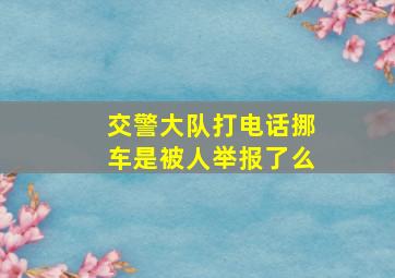 交警大队打电话挪车是被人举报了么