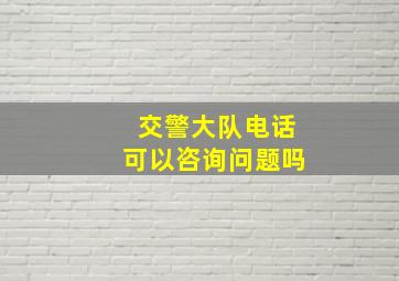 交警大队电话可以咨询问题吗