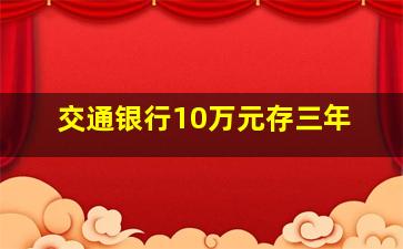 交通银行10万元存三年