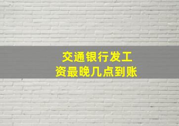 交通银行发工资最晚几点到账