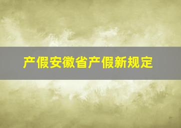 产假安徽省产假新规定