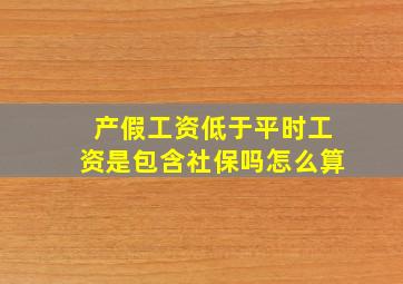 产假工资低于平时工资是包含社保吗怎么算