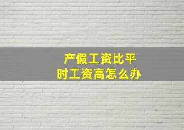 产假工资比平时工资高怎么办