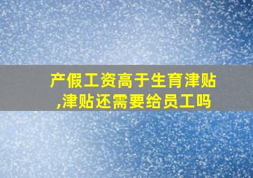 产假工资高于生育津贴,津贴还需要给员工吗