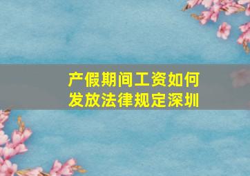 产假期间工资如何发放法律规定深圳