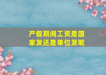 产假期间工资是国家发还是单位发呢