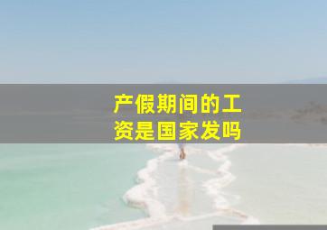 产假期间的工资是国家发吗