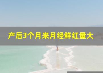 产后3个月来月经鲜红量大