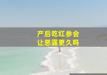 产后吃红参会让恶露更久吗