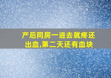 产后同房一进去就疼还出血,第二天还有血块