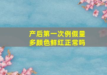 产后第一次例假量多颜色鲜红正常吗