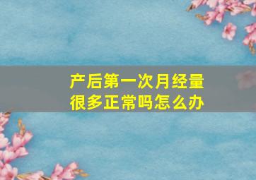 产后第一次月经量很多正常吗怎么办