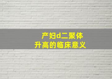 产妇d二聚体升高的临床意义