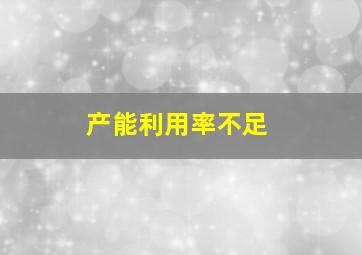 产能利用率不足