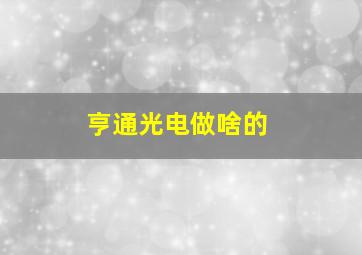 亨通光电做啥的