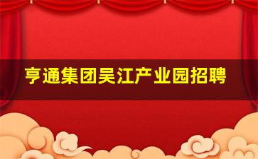 亨通集团吴江产业园招聘