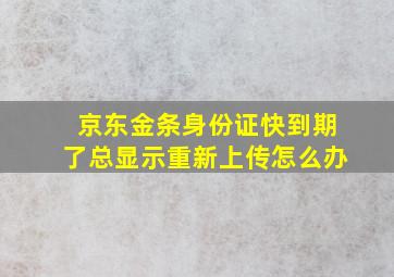 京东金条身份证快到期了总显示重新上传怎么办