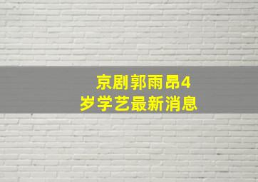 京剧郭雨昂4岁学艺最新消息