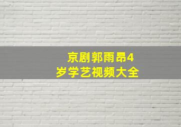 京剧郭雨昂4岁学艺视频大全