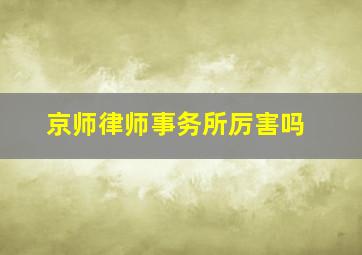 京师律师事务所厉害吗