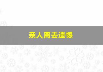 亲人离去遗憾