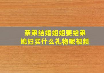 亲弟结婚姐姐要给弟媳妇买什么礼物呢视频