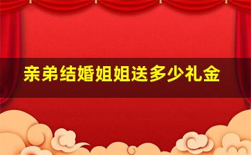 亲弟结婚姐姐送多少礼金