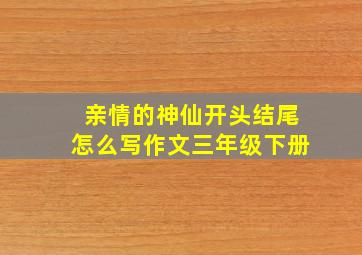 亲情的神仙开头结尾怎么写作文三年级下册