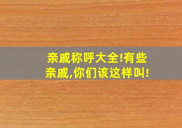 亲戚称呼大全!有些亲戚,你们该这样叫!