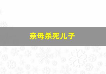 亲母杀死儿子