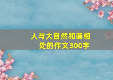 人与大自然和谐相处的作文300字