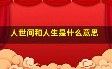 人世间和人生是什么意思