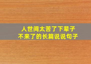 人世间太苦了下辈子不来了的长篇说说句子