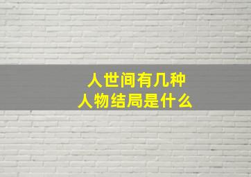 人世间有几种人物结局是什么