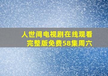 人世间电视剧在线观看完整版免费58集周六