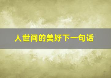 人世间的美好下一句话