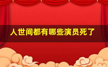 人世间都有哪些演员死了